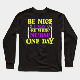 Be Nice i May Be Your Nurse one day Long Sleeve T-Shirt